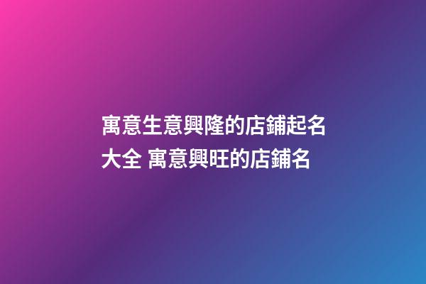 寓意生意興隆的店鋪起名大全 寓意興旺的店鋪名-第1張-店鋪起名-玄機派
